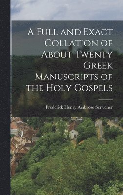 Full and Exact Collation of About Twenty Greek Manuscripts of the Holy Gospels