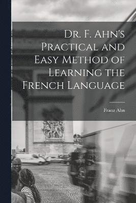Franz Ahn - Dr. F. Ahn's Practical and Easy Method of Learning the French Language, Häftad