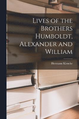 Lives of the Brothers Humboldt, Alexander and William 1