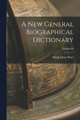 A New General Biographical Dictionary; Volume III 1