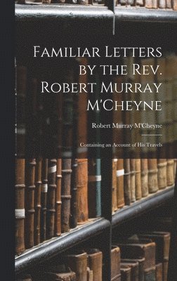 Familiar Letters by the Rev. Robert Murray M'Cheyne 1