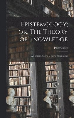 bokomslag Epistemology; or, The Theory of Knowledge: An Introduction to General Metaphysics