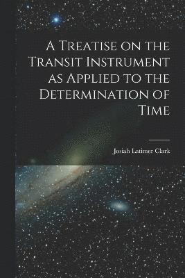 bokomslag A Treatise on the Transit Instrument as Applied to the Determination of Time