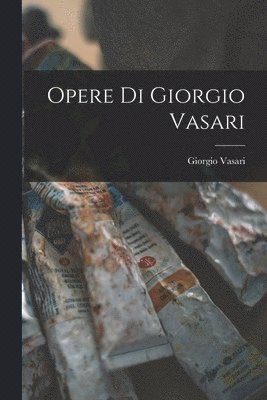 Giorgio Vasari - Opere di Giorgio Vasari, Häftad