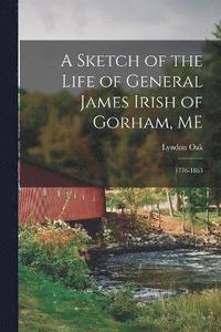 bokomslag A Sketch of the Life of General James Irish of Gorham, ME