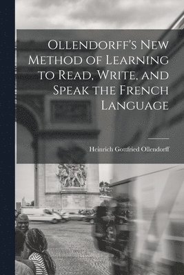 Ollendorff's New Method of Learning to Read, Write, and Speak the French Language 1