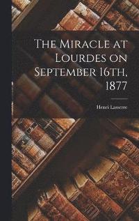 bokomslag The Miracle at Lourdes on September 16th, 1877