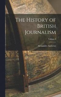 bokomslag The History of British Journalism; Volume I