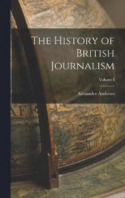 bokomslag The History of British Journalism; Volume I