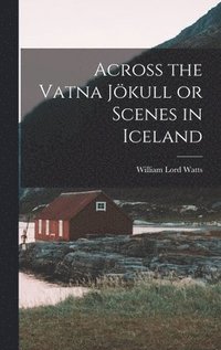 bokomslag Across the Vatna Jkull or Scenes in Iceland