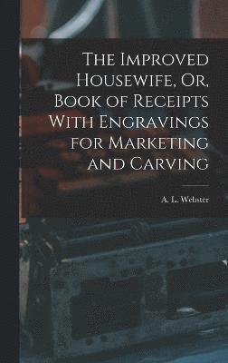 The Improved Housewife, Or, Book of Receipts With Engravings for Marketing and Carving 1