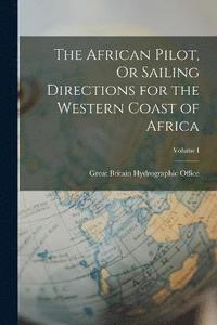 bokomslag The African Pilot, Or Sailing Directions for the Western Coast of Africa; Volume I