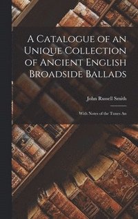 bokomslag A Catalogue of an Unique Collection of Ancient English Broadside Ballads