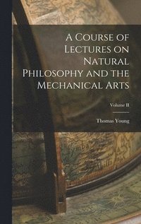 bokomslag Course of Lectures on Natural Philosophy and the Mechanical Arts; Volume II