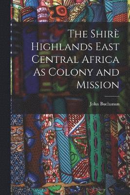 bokomslag Shirè Highlands East Central Africa As Colony and Mission