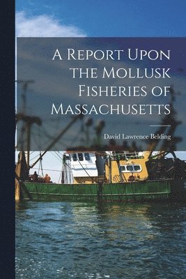 A Report Upon the Mollusk Fisheries of Massachusetts 1