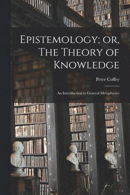 bokomslag Epistemology; or, The Theory of Knowledge