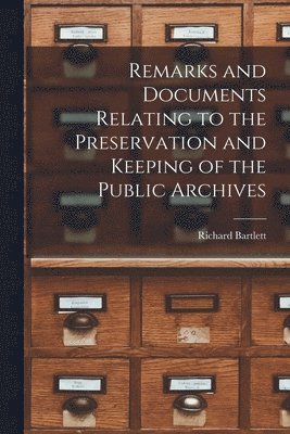 Richard Bartlett - Remarks and Documents Relating to the Preservation and Keeping of the Public Archives, Häftad