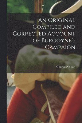 bokomslag An Original Compiled and Corrected Account of Burgoyne's Campaign