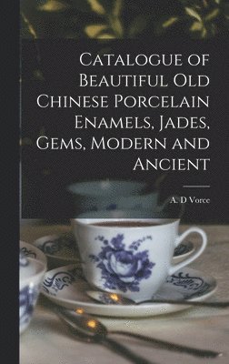 Catalogue of Beautiful Old Chinese Porcelain Enamels, Jades, Gems, Modern and Ancient 1