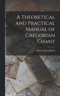 bokomslag A Theoretical and Practical Manual of Gregorian Chant