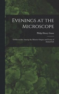 bokomslag Evenings at the Microscope; or Researches Among the Minuter Organs and Forms of Animal Life