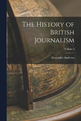 The History of British Journalism; Volume I 1