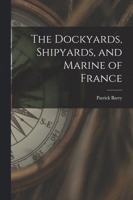 The Dockyards, Shipyards, and Marine of France 1