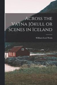 bokomslag Across the Vatna Jkull or Scenes in Iceland