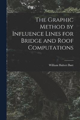 bokomslag The Graphic Method by Influence Lines for Bridge and Roof Computations