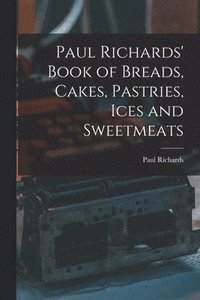 bokomslag Paul Richards' Book of Breads, Cakes, Pastries, Ices and Sweetmeats