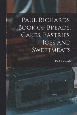 Paul Richards - Paul Richards' Book of Breads, Cakes, Pastries, Ices and Sweetmeats, Häftad