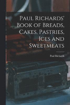 bokomslag Paul Richards' Book of Breads, Cakes, Pastries, Ices and Sweetmeats
