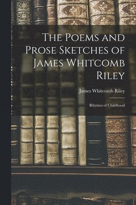James Whitcomb Riley - Poems and Prose Sketches of James Whitcomb Riley, Häftad