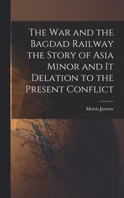 bokomslag The War and the Bagdad Railway the Story of Asia Minor and it Delation to the Present Conflict