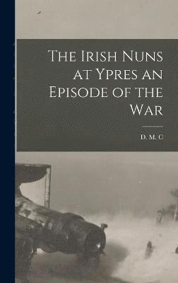 bokomslag Irish Nuns at Ypres an Episode of the War