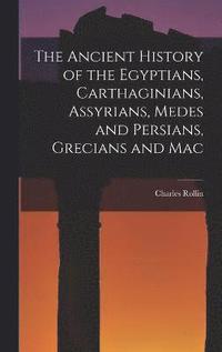 bokomslag The Ancient History of the Egyptians, Carthaginians, Assyrians, Medes and Persians, Grecians and Mac