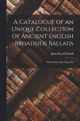 bokomslag A Catalogue of an Unique Collection of Ancient English Broadside Ballads