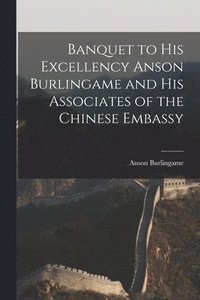bokomslag Banquet to His Excellency Anson Burlingame and His Associates of the Chinese Embassy