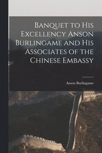 bokomslag Banquet to His Excellency Anson Burlingame and His Associates of the Chinese Embassy