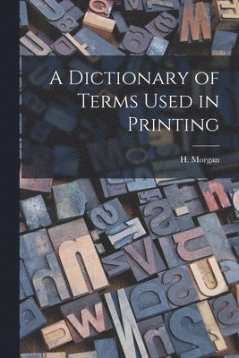 H Morgan, H. Morgan - Dictionary of Terms Used in Printing, Häftad