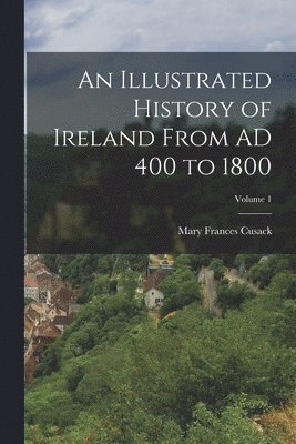 bokomslag Illustrated History of Ireland From AD 400 to 1800; Volume 1