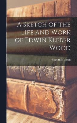 Wood Marion S, Marion S, Wood - Sketch of the Life and Work of Edwin Kleber Wood, Inbunden