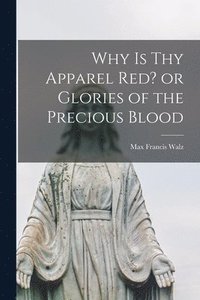 bokomslag Why is thy Apparel Red? or Glories of the Precious Blood