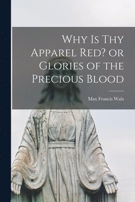 bokomslag Why is thy Apparel Red? or Glories of the Precious Blood