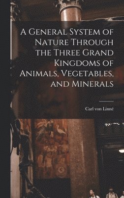 bokomslag General System of Nature Through the Three Grand Kingdoms of Animals, Vegetables, and Minerals