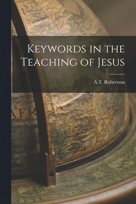 A T Robertson, A. T. Robertson, A.T. Robertson - Keywords in the Teaching of Jesus, Häftad