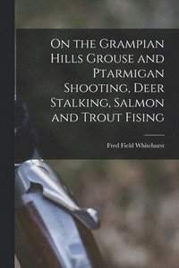 bokomslag On the Grampian Hills Grouse and Ptarmigan Shooting, Deer Stalking, Salmon and Trout Fising