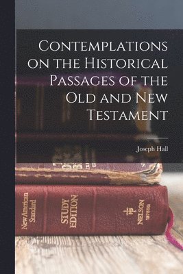 Joseph Hall - Contemplations on the Historical Passages of the Old and New Testament, Häftad