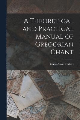 bokomslag A Theoretical and Practical Manual of Gregorian Chant